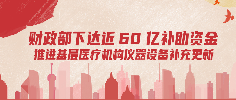 財(cái)政部下達(dá)60億補(bǔ)助資金，推進(jìn)基層儀器設(shè)備補(bǔ)充更新